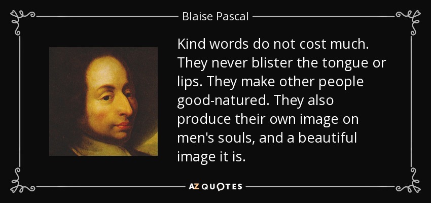quote-kind-words-do-not-cost-much-they-never-blister-the-tongue-or-lips-they-make-other-people-blaise-pascal-36-90-41.jpg